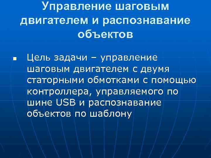 Управление шаговым двигателем и распознавание объектов n Цель задачи – управление шаговым двигателем с