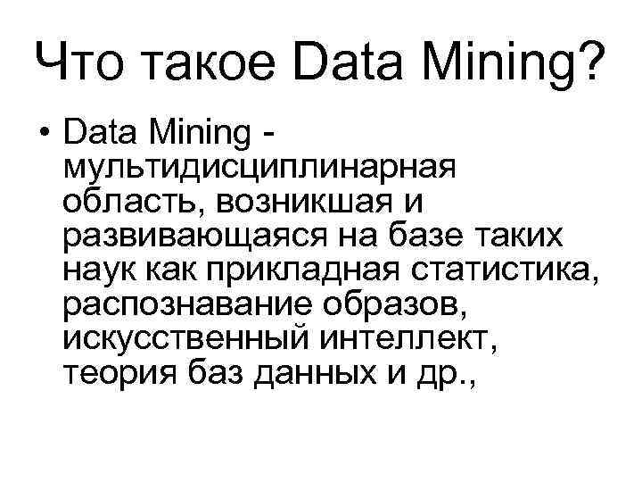 Что такое Data Mining? • Data Mining мультидисциплинарная область, возникшая и развивающаяся на базе