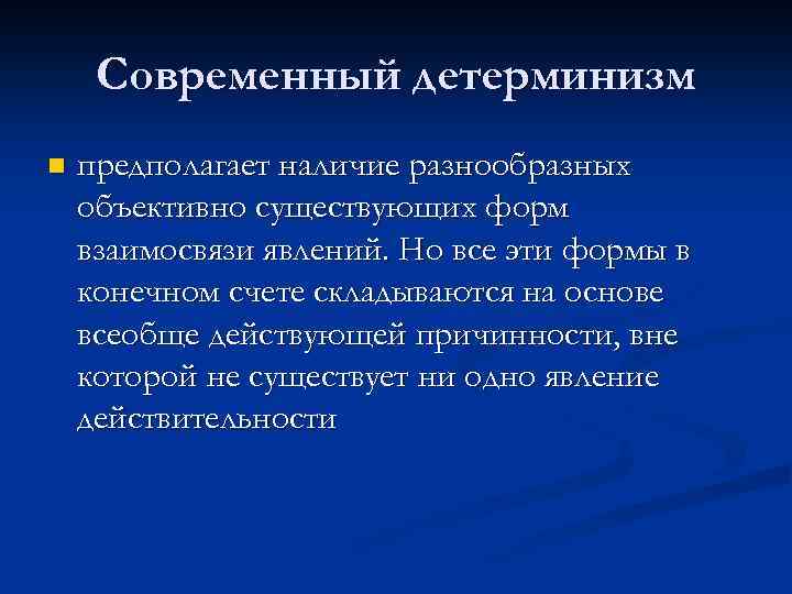 Современный детерминизм n предполагает наличие разнообразных объективно существующих форм взаимосвязи явлений. Но все эти