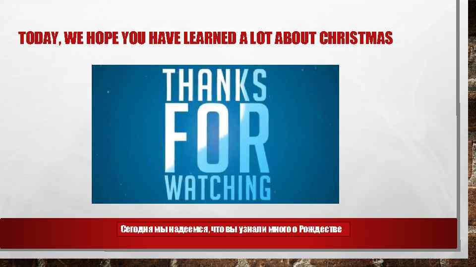 TODAY, WE HOPE YOU HAVE LEARNED A LOT ABOUT CHRISTMAS Сегодня мы надеемся, что