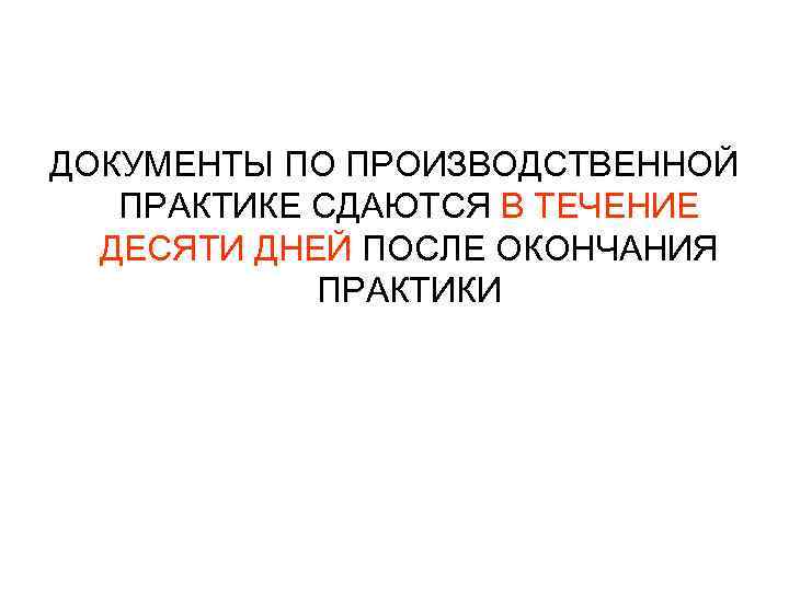 ДОКУМЕНТЫ ПО ПРОИЗВОДСТВЕННОЙ ПРАКТИКЕ СДАЮТСЯ В ТЕЧЕНИЕ ДЕСЯТИ ДНЕЙ ПОСЛЕ ОКОНЧАНИЯ ПРАКТИКИ 