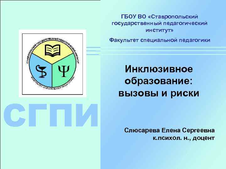 ГБОУ ВО «Ставропольский государственный педагогический институт» Факультет специальной педагогики СГПИ Инклюзивное образование: вызовы и