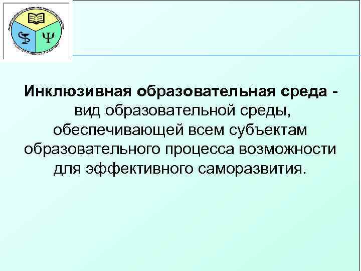 Инклюзивная образовательная среда - вид образовательной среды, обеспечивающей всем субъектам образовательного процесса возможности для