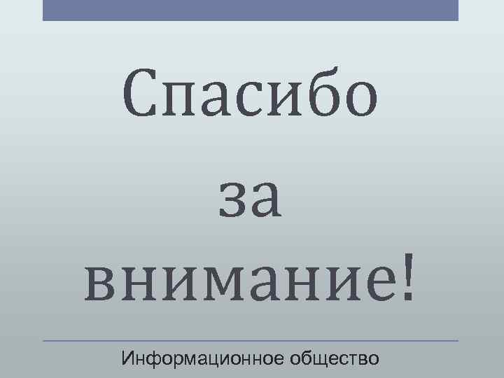 Спасибо за внимание! Информационное общество 