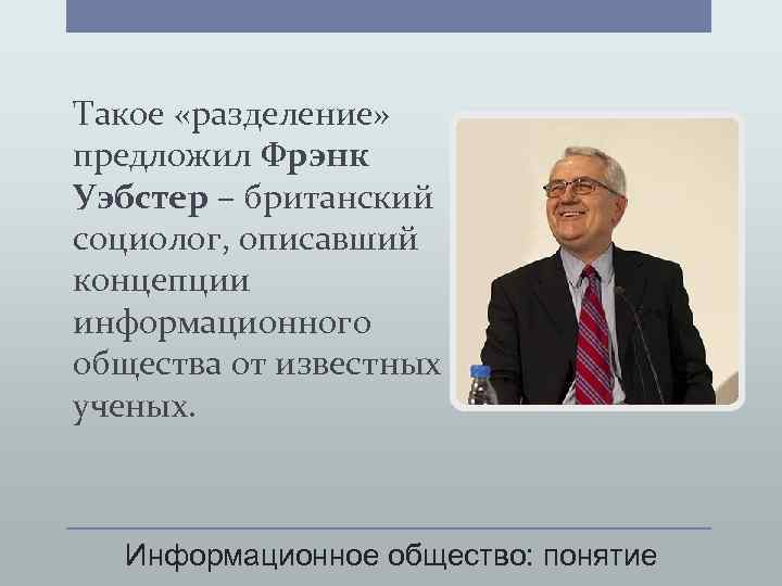 Такое «разделение» предложил Фрэнк Уэбстер – британский социолог, описавший концепции информационного общества от известных