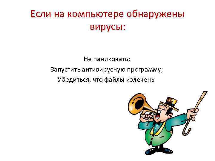 Если на компьютере обнаружены вирусы: Не паниковать; Запустить антивирусную программу; Убедиться, что файлы излечены
