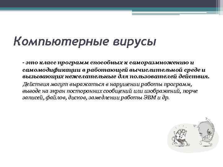 Компьютерные вирусы - это класс программ способных к саморазмножению и самомодификации в работающей вычислительной