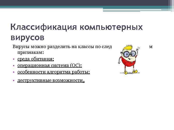 Классификация компьютерных вирусов Вирусы можно разделить на классы по следующим основным признакам: • среда