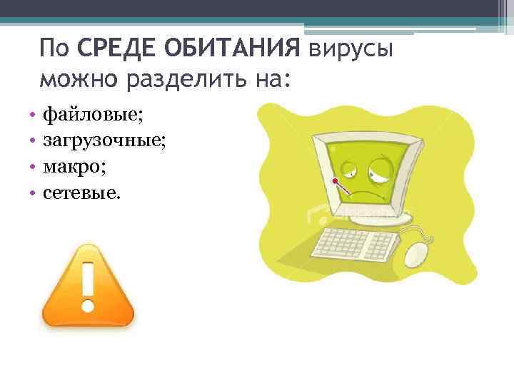 По СРЕДЕ ОБИТАНИЯ вирусы можно разделить на: • • файловые; загрузочные; макро; сетевые. 