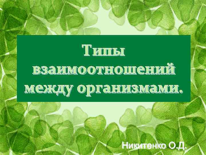 Типы взаимоотношений между организмами. Никитенко О. Д. 