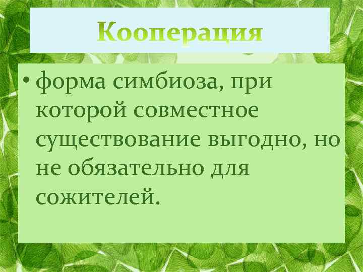  • форма симбиоза, при которой совместное существование выгодно, но не обязательно для сожителей.