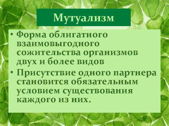 Мутуализм • Форма облигатного взаимовыгодного сожительства организмов двух и более видов • Присутствие одного