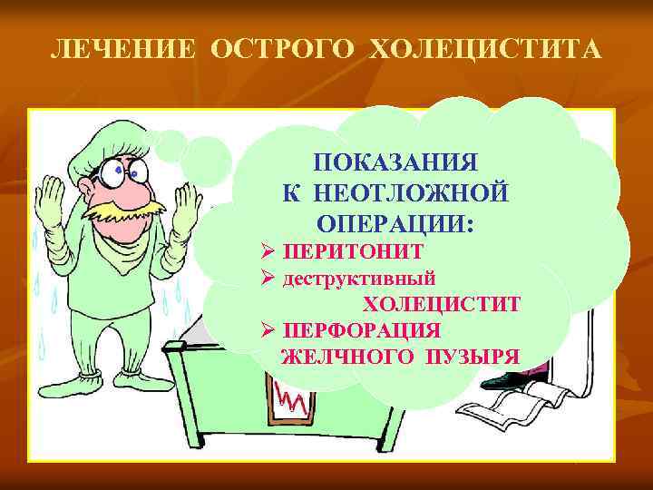 ЛЕЧЕНИЕ ОСТРОГО ХОЛЕЦИСТИТА ПОКАЗАНИЯ К НЕОТЛОЖНОЙ ОПЕРАЦИИ: Ø ПЕРИТОНИТ Ø деструктивный ХОЛЕЦИСТИТ Ø ПЕРФОРАЦИЯ