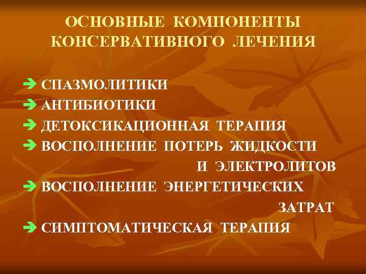 ОСНОВНЫЕ КОМПОНЕНТЫ КОНСЕРВАТИВНОГО ЛЕЧЕНИЯ СПАЗМОЛИТИКИ АНТИБИОТИКИ ДЕТОКСИКАЦИОННАЯ ТЕРАПИЯ ВОСПОЛНЕНИЕ ПОТЕРЬ ЖИДКОСТИ И ЭЛЕКТРОЛИТОВ ВОСПОЛНЕНИЕ