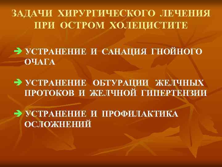 ЗАДАЧИ ХИРУРГИЧЕСКОГО ЛЕЧЕНИЯ ПРИ ОСТРОМ ХОЛЕЦИСТИТЕ УСТРАНЕНИЕ И САНАЦИЯ ГНОЙНОГО ОЧАГА УСТРАНЕНИЕ ОБТУРАЦИИ ЖЕЛЧНЫХ