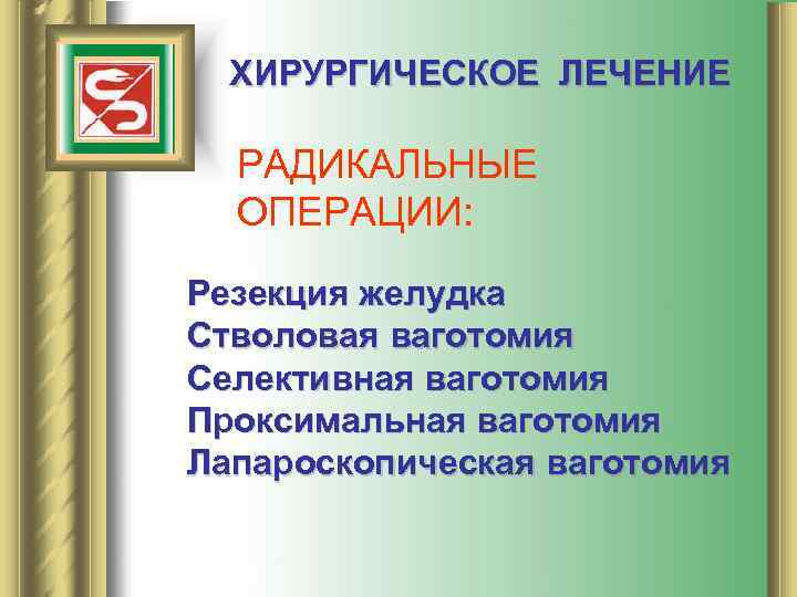 ХИРУРГИЧЕСКОЕ ЛЕЧЕНИЕ РАДИКАЛЬНЫЕ ОПЕРАЦИИ: Резекция желудка Стволовая ваготомия Селективная ваготомия Проксимальная ваготомия Лапароскопическая ваготомия