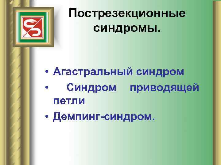 Пострезекционные синдромы. • Агастральный синдром • Синдром приводящей петли • Демпинг-синдром. 