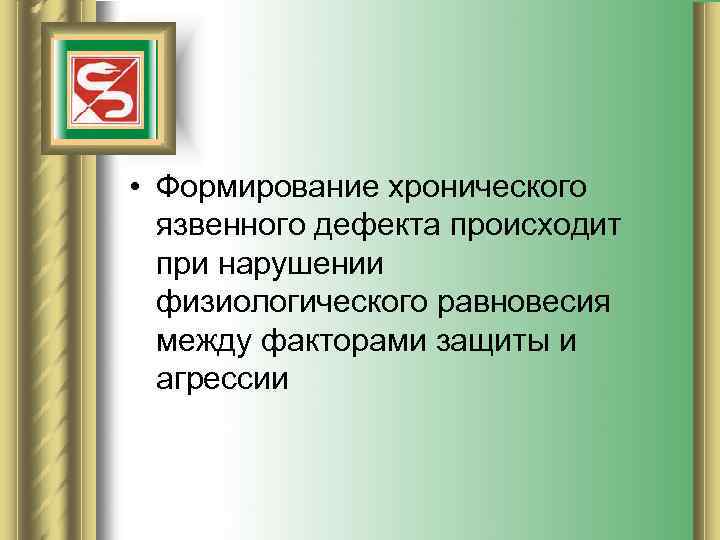  • Формирование хронического язвенного дефекта происходит при нарушении физиологического равновесия между факторами защиты