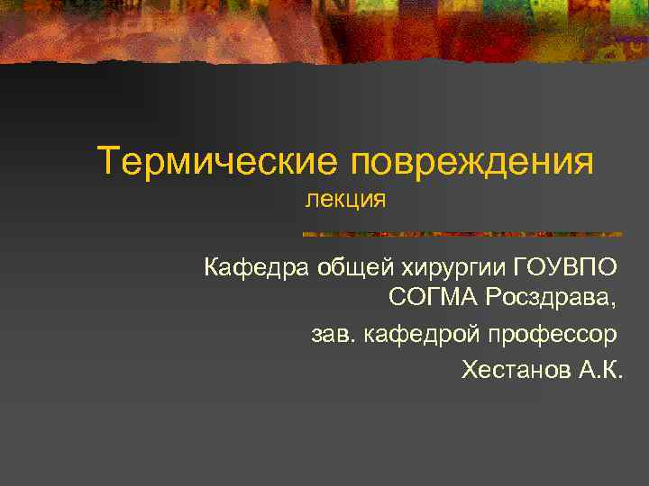 Термические повреждения лекция Кафедра общей хирургии ГОУВПО СОГМА Росздрава, зав. кафедрой профессор Хестанов А.