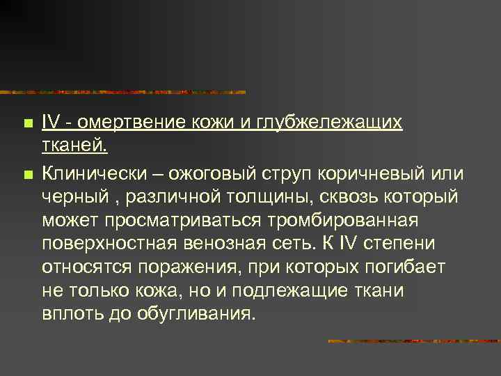 n n IV - омертвение кожи и глубжележащих тканей. Клинически – ожоговый струп коричневый