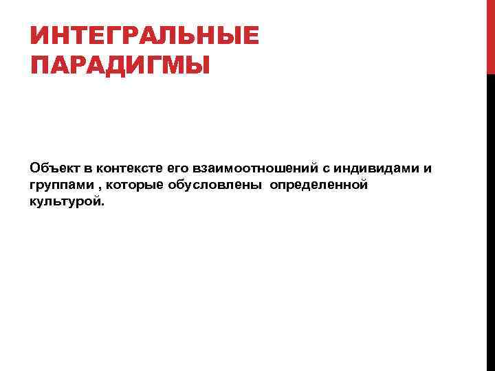 ИНТЕГРАЛЬНЫЕ ПАРАДИГМЫ Объект в контексте его взаимоотношений с индивидами и группами , которые обусловлены