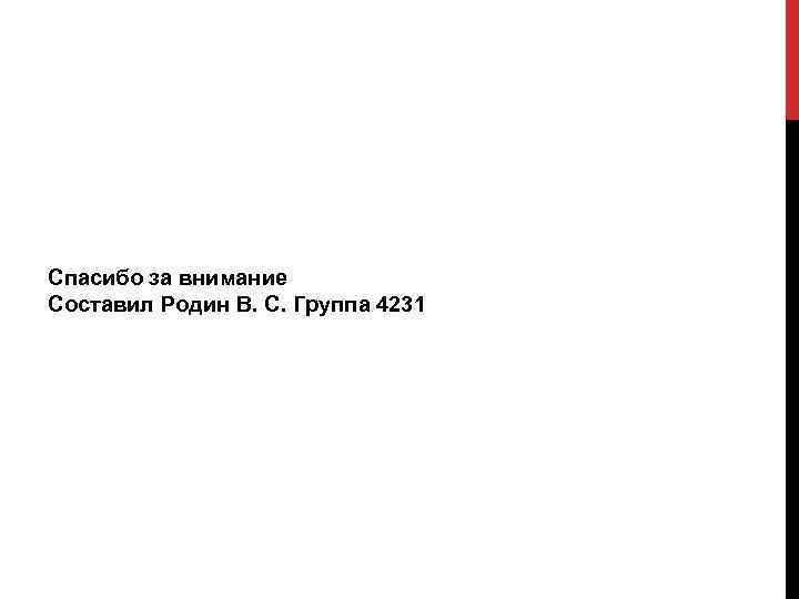Спасибо за внимание Составил Родин В. С. Группа 4231 