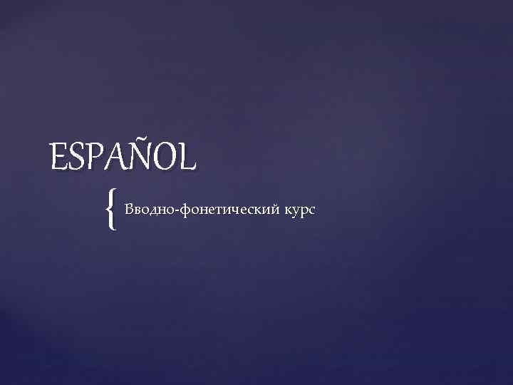 ESPAÑOL { Вводно-фонетический курс 