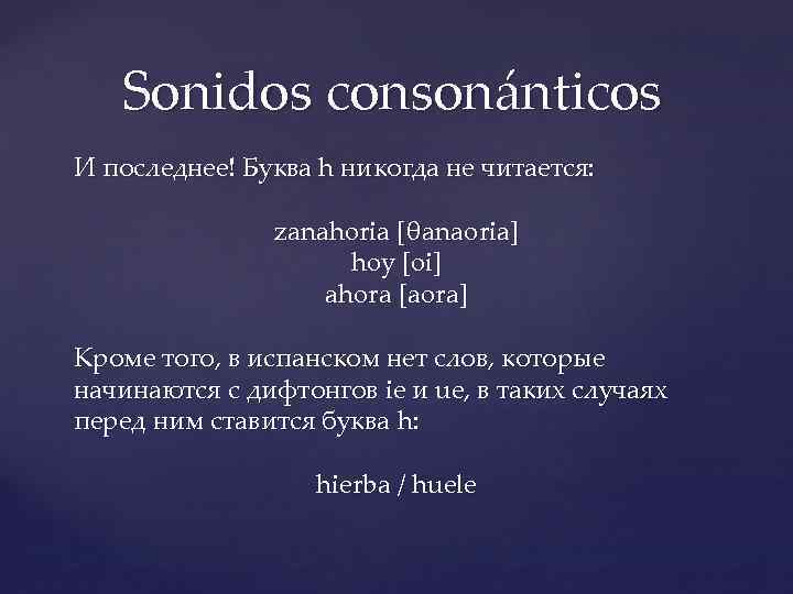 Sonidos consonánticos И последнее! Буква h никогда не читается: zanahoria [θanaoria] hoy [oi] ahora