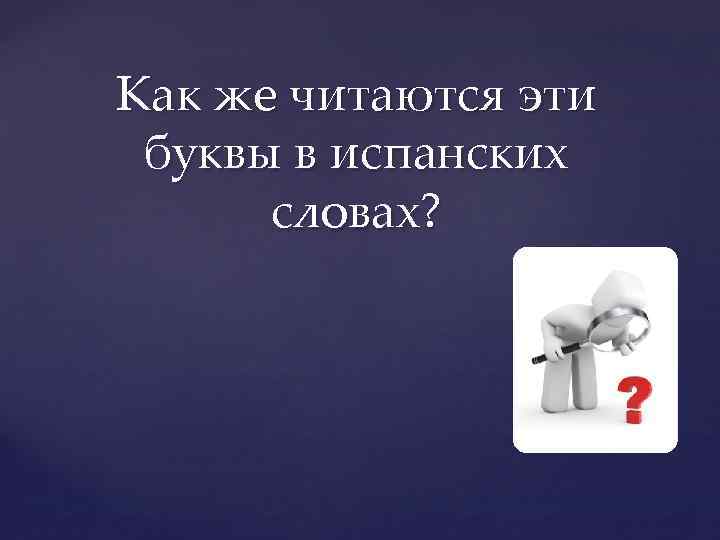 Как же читаются эти буквы в испанских словах? 