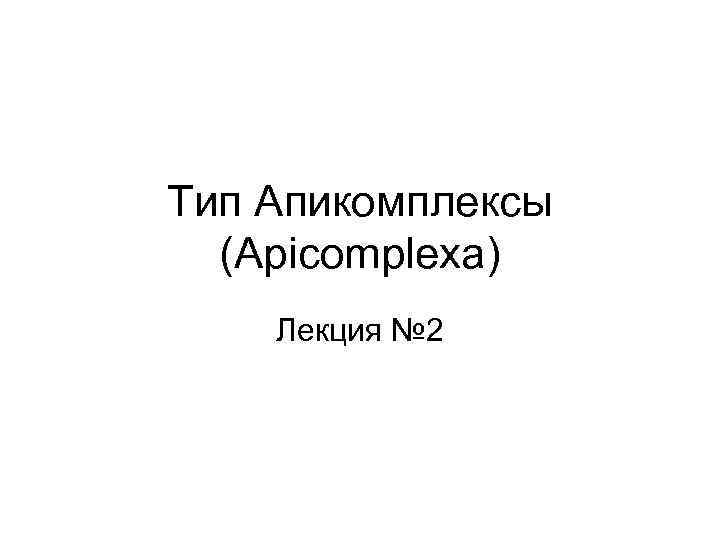 Тип Апикомплексы (Apicomplexa) Лекция № 2 