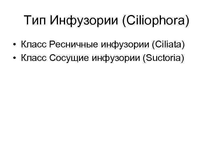 Тип Инфузории (Ciliophora) • Класс Ресничные инфузории (Ciliata) • Класс Сосущие инфузории (Suctoria) 