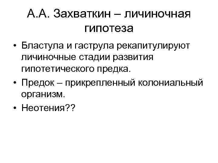 А. А. Захваткин – личиночная гипотеза • Бластула и гаструла рекапитулируют личиночные стадии развития