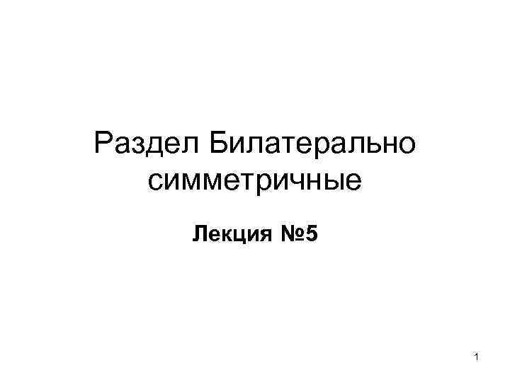 Раздел Билатерально симметричные Лекция № 5 1 