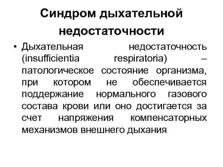 Синдром дыхательной недостаточности • Дыхательная недостаточность (insufficientia respiratoria) – патологическое состояние организма, при котором