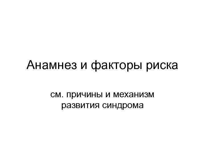 Анамнез и факторы риска см. причины и механизм развития синдрома 