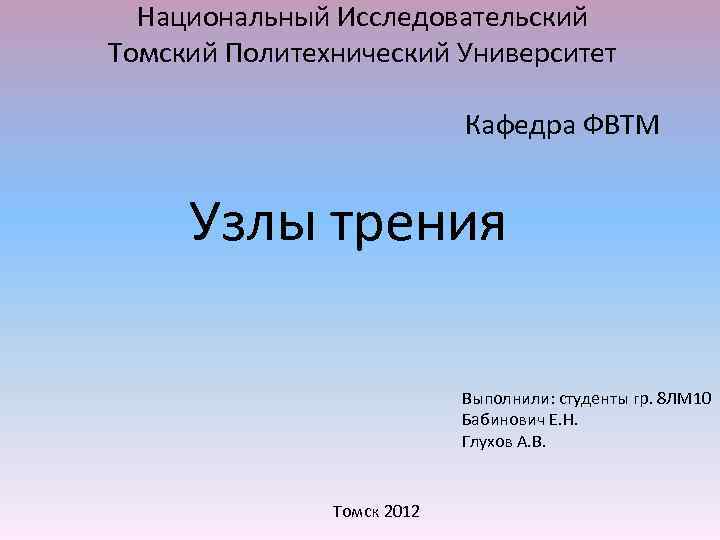 Национальный Исследовательский Томский Политехнический Университет Кафедра ФВТМ Узлы трения Выполнили: студенты гр. 8 ЛМ