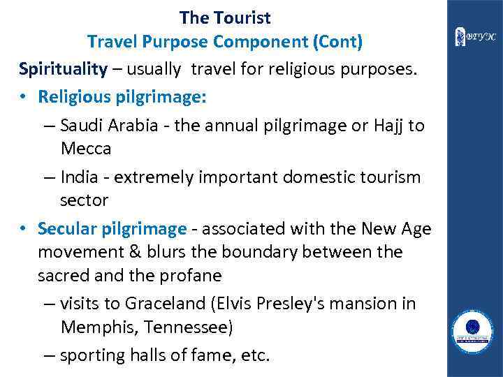 The Tourist Travel Purpose Component (Cont) Spirituality – usually travel for religious purposes. •