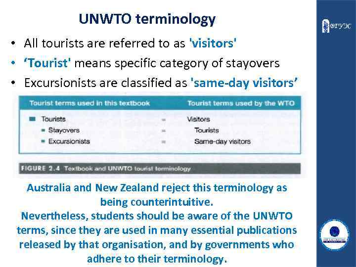 UNWTO terminology • All tourists are referred to as 'visitors' • ‘Tourist' means specific