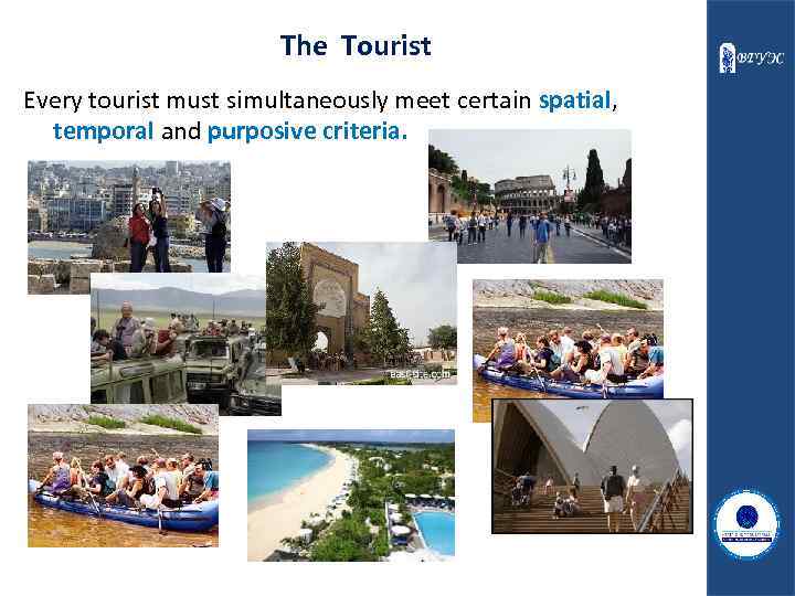 The Tourist Every tourist must simultaneously meet certain spatial, temporal and purposive criteria. 