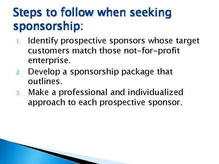 Steps to follow when seeking sponsorship: 1. 2. 3. Identify prospective sponsors whose target