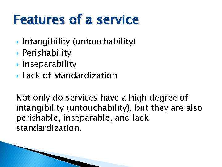 Features of a service Intangibility (untouchability) Perishability Inseparability Lack of standardization Not only do