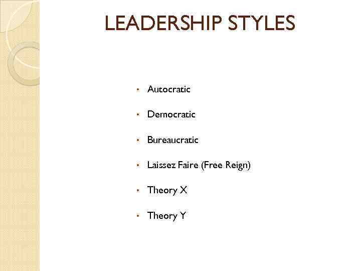 LEADERSHIP STYLES • Autocratic • Democratic • Bureaucratic • Laissez Faire (Free Reign) •