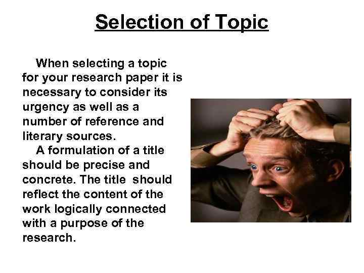 Selection of Topic When selecting a topic for your research paper it is necessary