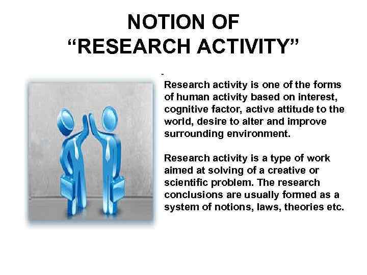NOTION OF “RESEARCH ACTIVITY” Research activity is one of the forms of human activity