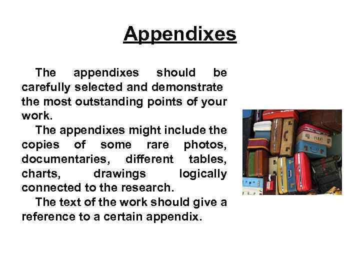 Appendixes The appendixes should be carefully selected and demonstrate the most outstanding points of