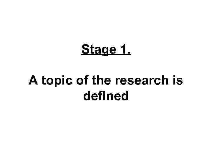 Stage 1. A topic of the research is defined 
