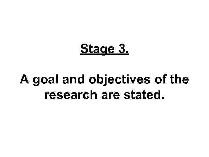 Stage 3. A goal and objectives of the research are stated. 