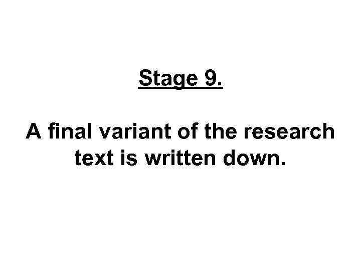 Stage 9. A final variant of the research text is written down. 