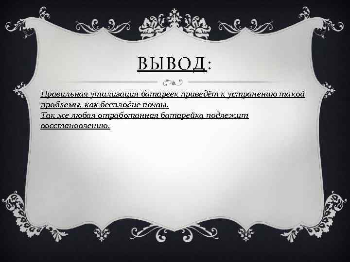 ВЫВОД: Правильная утилизация батареек приведёт к устранению такой проблемы, как бесплодие почвы. Так же