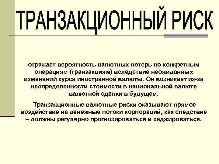 отражает вероятность валютных потерь по конкретным операциям (транзакциям) вследствие неожиданных изменений курса иностранной валюты.